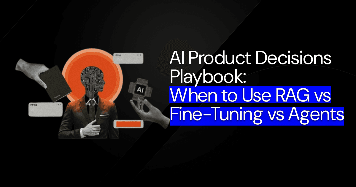  AI Product Decisions Playbook: When to Use RAG vs Fine-Tuning vs Agents