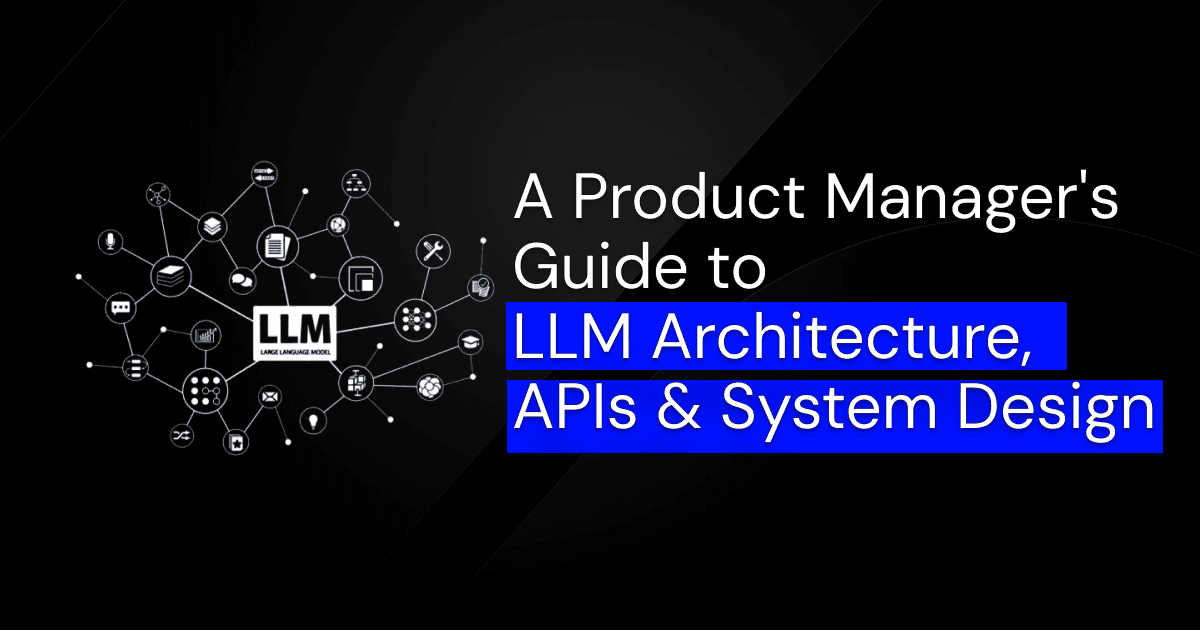 A Product Manager's Guide to LLM Architecture, APIs & System Design
